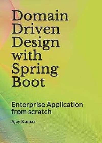 Domain Driven Design with Spring Boot: Enterprise Application from Scratch, Paperback/Ajay Kumar