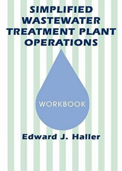 Simplified Wastewater Treatment Plant Operations Workbook, Paperback/Edward Haller