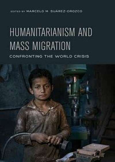 Humanitarianism and Mass Migration: Confronting the World Crisis, Paperback/Marcelo M. Suarez-Orozco