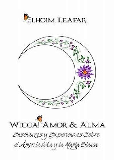 Wicca! Amor & Alma: Enseńanzas Y Experiencias Sobre El Amor, La Vida Y La Magia Blanca, Paperback/Elhoim Leafar