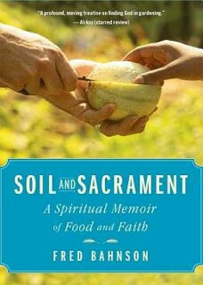 Soil and Sacrament: A Spiritual Memoir of Food and Faith, Hardcover/Fred Bahnson