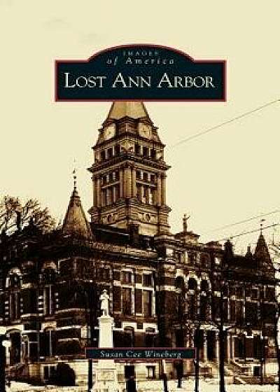 Lost Ann Arbor, Hardcover/Susan Cee Wineberg