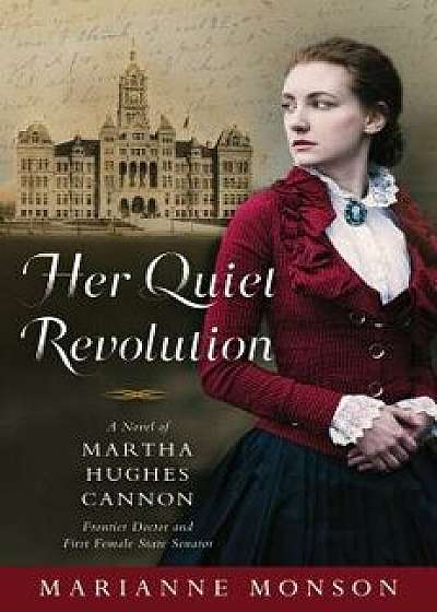 Her Quiet Revolution: A Novel of Martha Hughes Cannon: Frontier Doctor and First Female State Senator, Hardcover/Marianne Monson