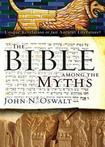 The Bible Among the Myths: Unique Revelation or Just Ancient Literature?, Paperback/John N. Oswalt