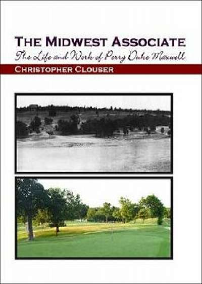 The Midwest Associate: The Life and Work of Perry Duke Maxwell, Paperback/Christopher Clouser