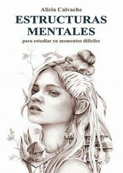 ESTRUCTURAS MENTALES para estudiar en momentos difíciles, Paperback/Alicia Calvache