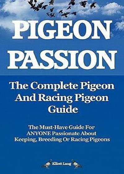Pigeon Passion. the Complete Pigeon and Racing Pigeon Guide., Paperback/Elliott Lang