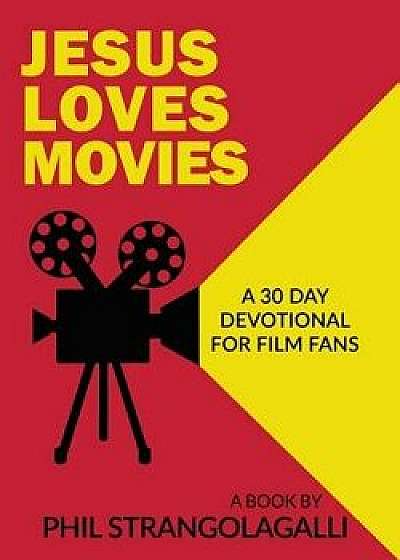Jesus Loves Movies: A 30 Day Devotional for Film Fans, Paperback/Phil Strangolagalli