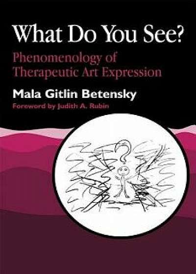 What Do You See?: Phenomenology of Therapeutic Art Expression, Paperback/Mala Betensky