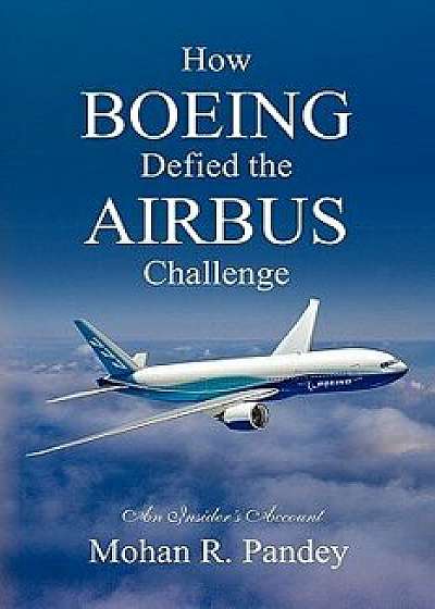 How Boeing Defied the Airbus Challenge: An Insider's Account, Paperback/Mohan R. Pandey