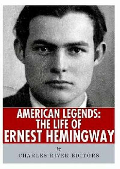 American Legends: The Life of Ernest Hemingway, Paperback/Charles River Editors