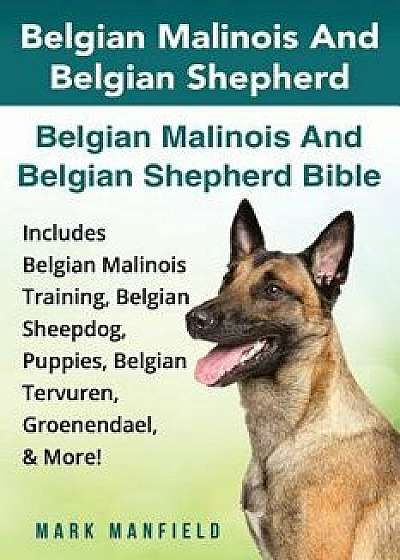 Belgian Malinois and Belgian Shepherd: Belgian Malinois and Belgian Shepherd Bible Includes Belgian Malinois Training, Belgian Sheepdog, Puppies, Belg, Paperback/Mark Manfield
