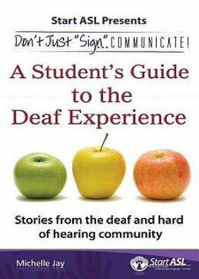 Don't Just Sign... Communicate!: A Student's Guide to the Deaf Experience, Paperback/Michelle Jay