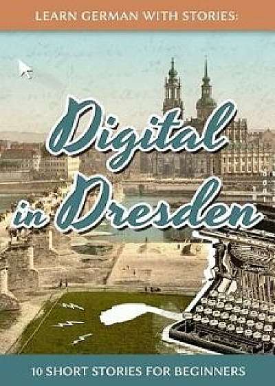 Learn German with Stories: Digital in Dresden - 10 Short Stories for Beginners, Paperback/Andr Klein