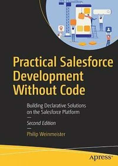 Practical Salesforce Development Without Code: Building Declarative Solutions on the Salesforce Platform, Paperback/Philip Weinmeister