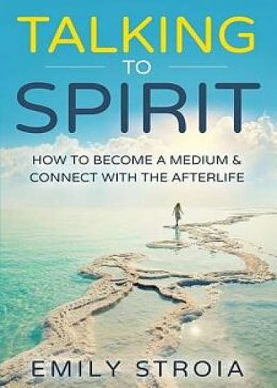 Talking to Spirit: How to Become a Medium & Connect with the Afterlife, Paperback/Emily Stroia
