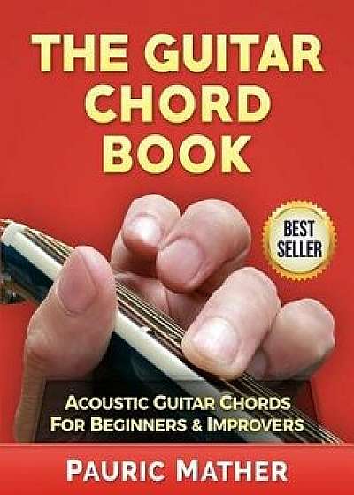 The Guitar Chord Book: Acoustic Guitar Chords for Beginners & Improvers, Paperback/Pauric Mather
