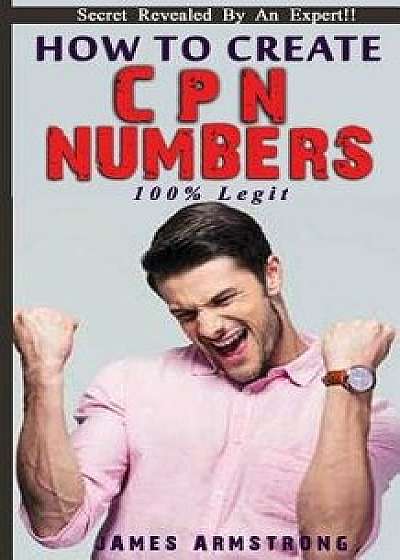 How to Create Cpn Numbers 100% Legit!!!: The Whole Truth about Cpn Numbers, Paperback/James Armstrong