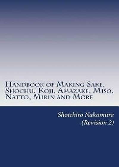 Handbook of Making Sake, Shochu, Koji, Amazake, Miso, Natto, Mirin and More: Foundation of Japanese Foods, Paperback/Shoichiro Nakamura
