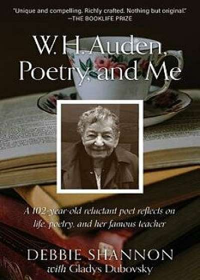W. H. Auden, Poetry, and Me: A 102-Year-Old Reluctant Poet Reflects on Life, Poetry, and Her Famous Teacher, Paperback/Debbie Shannon