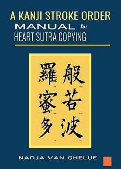 A Kanji Stroke Order Manual for Heart Sutra Copying, Paperback/Nadja Van Ghelue