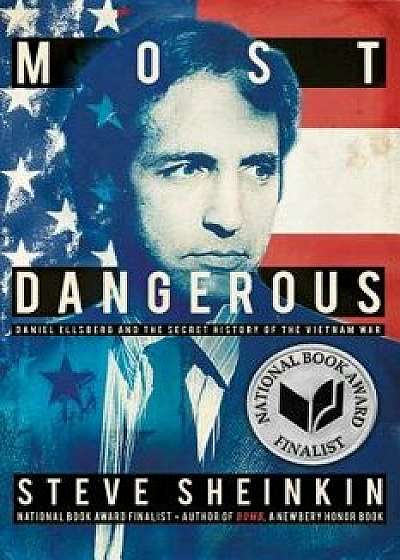 Most Dangerous: Daniel Ellsberg and the Secret History of the Vietnam War, Paperback/Steve Sheinkin