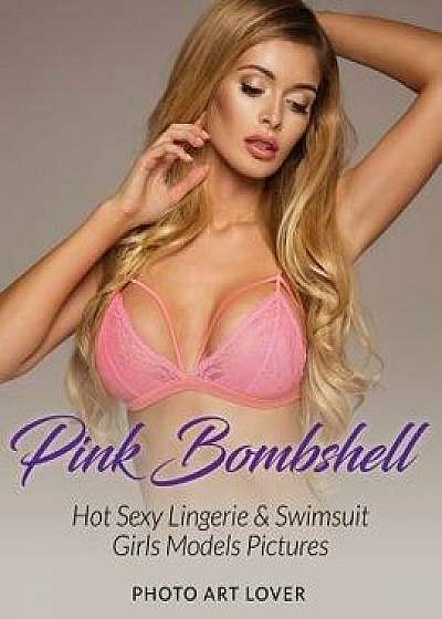 Pink Bombshell: Hot Sexy Lingerie & Swimsuit Girls Models Pictures, Paperback/Photo Art Lover