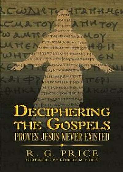 Deciphering the Gospels: Proves Jesus Never Existed, Paperback/R. G. Price