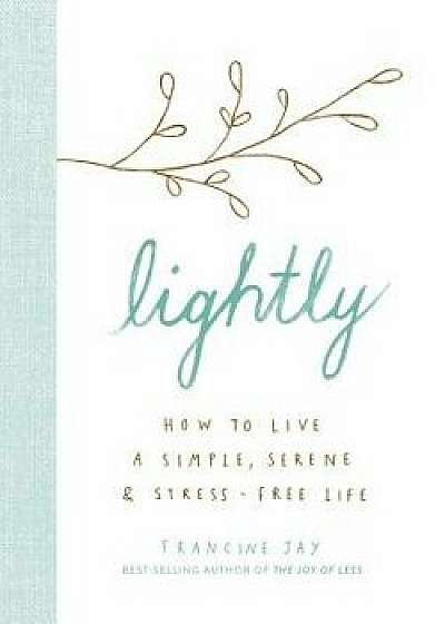 Lightly: How to Live a Simple, Serene, and Stress-Free Life, Hardcover/Francine Jay
