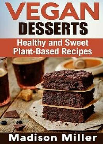 Vegan Desserts: Healthy and Sweet Plant-Based Recipes, Paperback/Madison Miller