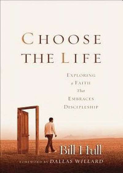 Choose the Life: Exploring a Faith That Embraces Discipleship, Paperback/Bill Hull