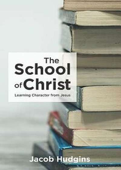 The School of Christ: Learning Character from Jesus, Paperback/Jacob Hudgins