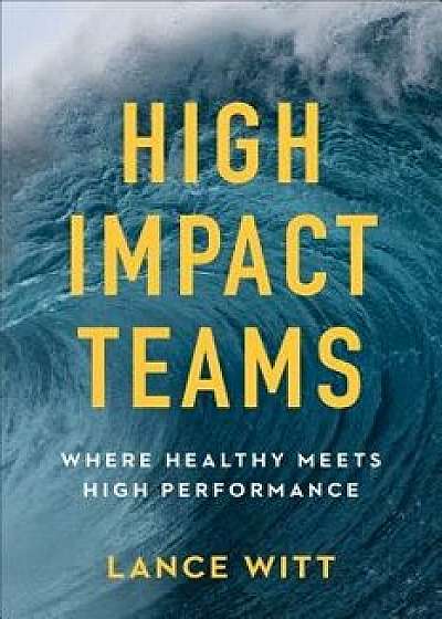 High-Impact Teams: Where Healthy Meets High Performance, Paperback/Lance Witt