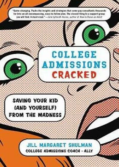College Admissions Cracked: Saving Your Kid (and Yourself) from the Madness, Paperback/Jill Margaret Shulman