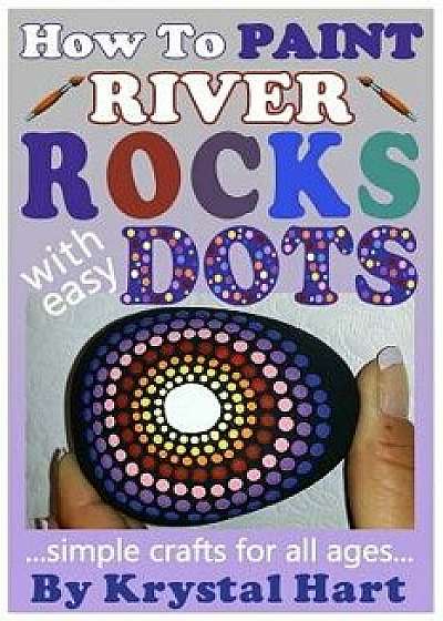 How to Paint River Rocks with Easy Dots: Simple Crafts for All Ages, Paperback/Krystal Hart