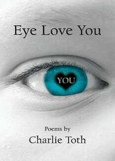 Eye Love You: Poems, Paperback/Charlie Toth