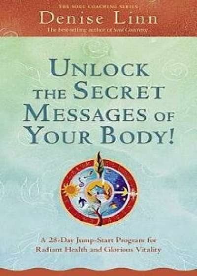 Unlock the Secret Messages of Your Body!: A 28-Day Jump-Start Program for Radiant Health and Glorious Vitality, Paperback/Denise Linn