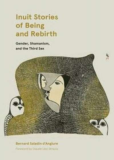 Inuit Stories of Being and Rebirth: Gender, Shamanism, and the Third Sex, Paperback/Bernard Saladin d'Anglure