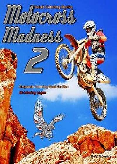 Adult Coloring Books Motocross Madness 2: 40 Coloring Pages of Motocross, Motorcycles, Dirt Bikes, Racing, Motocross Stunts and More, Paperback/B. a. Mowery