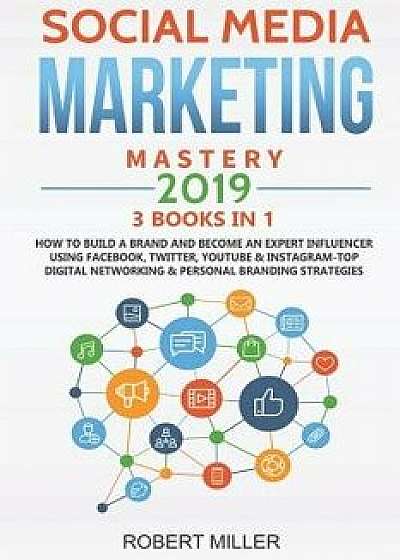 Social Media Marketing Mastery 2019: 3 Books in 1-How to Build a Brand and Become an Expert Influencer Using Facebook, Twitter, Youtube & Instagram-To, Paperback/Robert Miller
