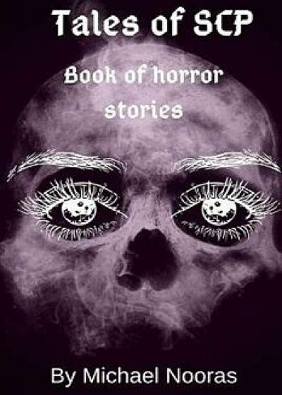 Tales of Scp: Book of Horror Stories., Paperback/Michael Nooras