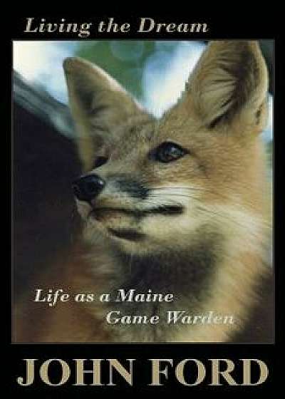 Living the Dream: Life as a Maine Game Warden, Paperback/John Ford