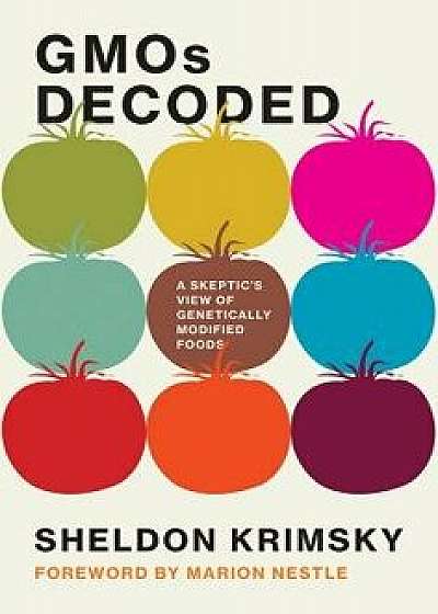 Gmos Decoded: A Skeptic's View of Genetically Modified Foods, Hardcover/Sheldon Krimsky