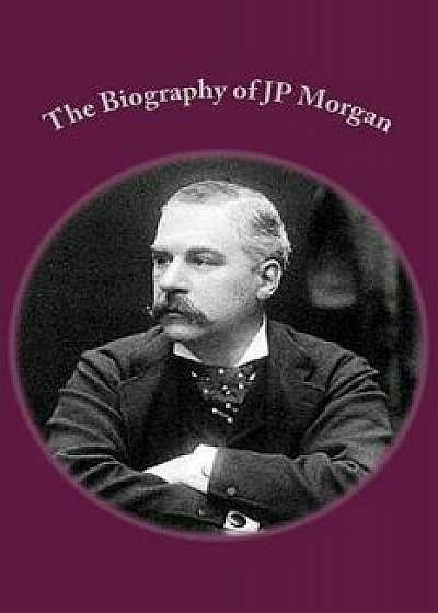 Coperta cărții The Biography of Jp Morgan, Paperback/Michael Leslie