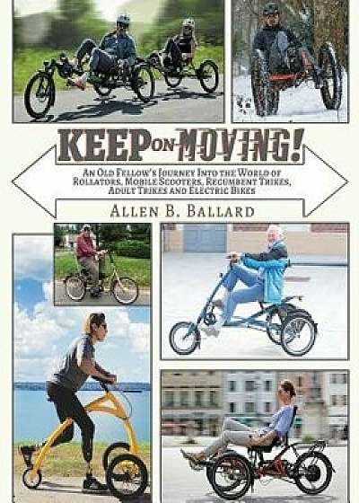 Keep on Moving!: An Old Fellow's Journey into the World of Rollators, Mobile Scooters, Recumbent Trikes, Adult Trikes and Electric Bike, Paperback/Allen Ballard