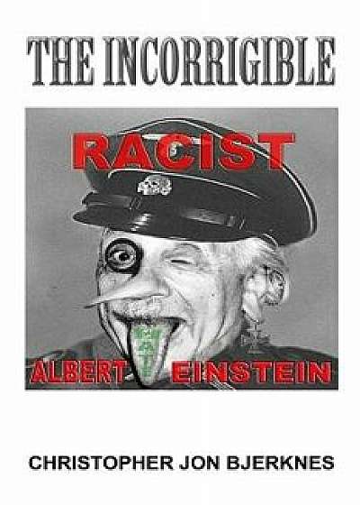 Albert Einstein the Incorrigible Racist, Paperback/Christopher Jon Bjerknes