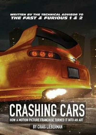 Crashing Cars: How a Motion Picture Franchise Turned It Into an Art, Paperback/Craig Lieberman