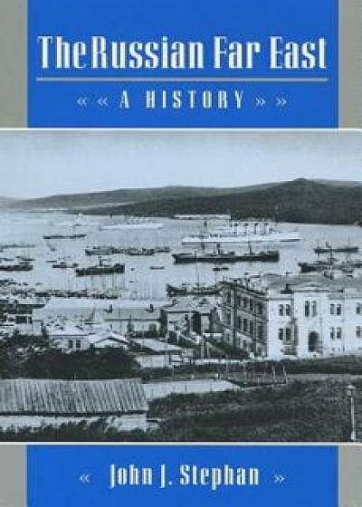 The Russian Far East: A History, Paperback/John J. Stephan