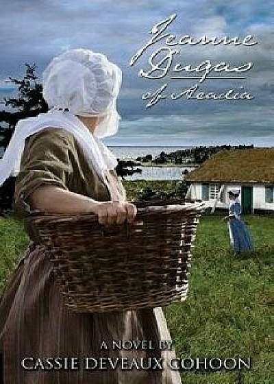 Jeanne Dugas of Acadia, a Novel/Cassie Deveaux Cohoon