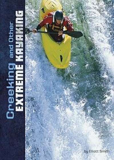 Creeking and Other Extreme Kayaking/Elliott Smith
